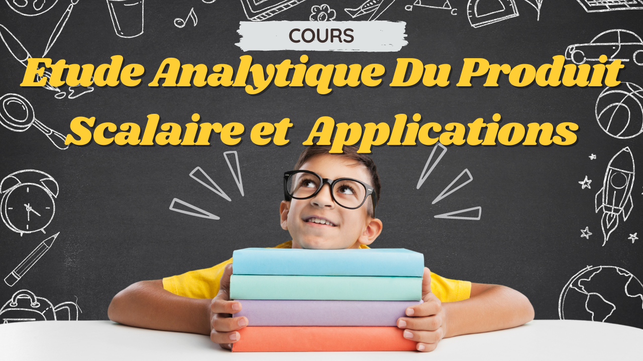 Cours : Etude Analytique Du Produit Scalaire et Applications
