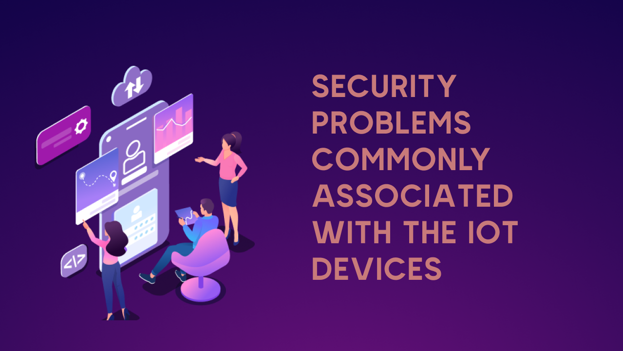 Security problems commonly associated with the IoT devices 