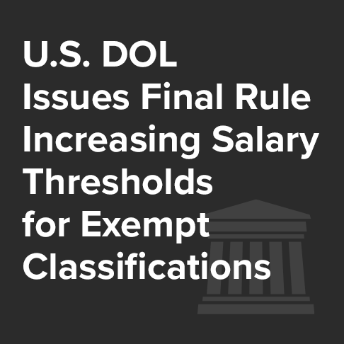 U.S. DOL Issues Final Rule Increasing Salary Thresholds for Exempt Classifications