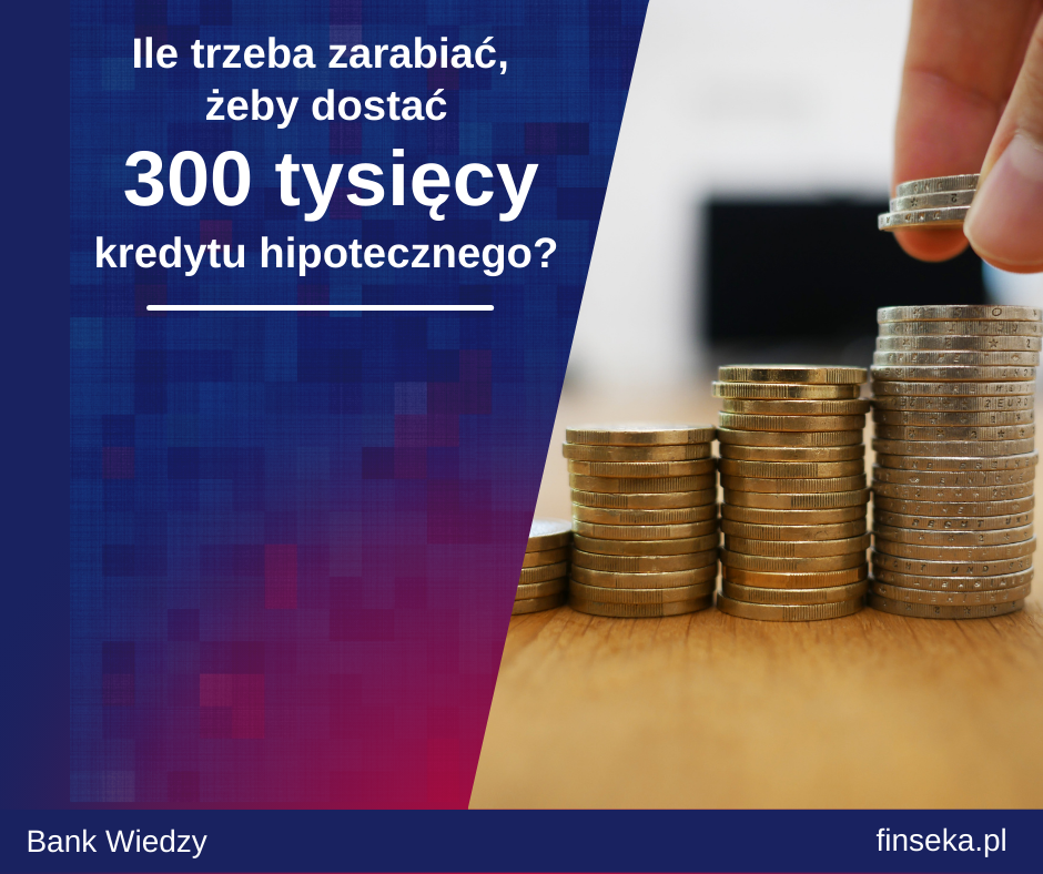 Ile trzeba zarabiać, żeby dostać 300 tysięcy kredytu hipotecznego? image