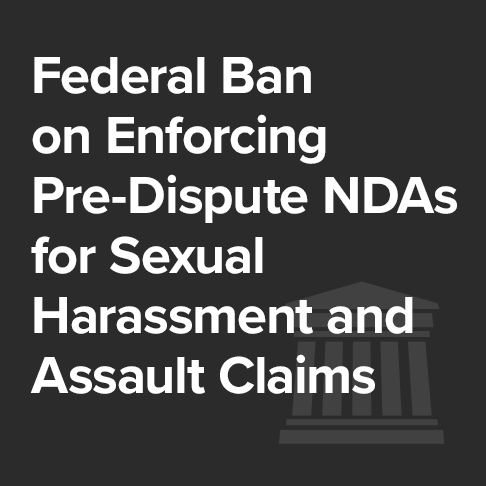 Federal Ban on Enforcement of Pre-Dispute Non-Disclosure Agreements for Sexual Harassment and Assault Claims