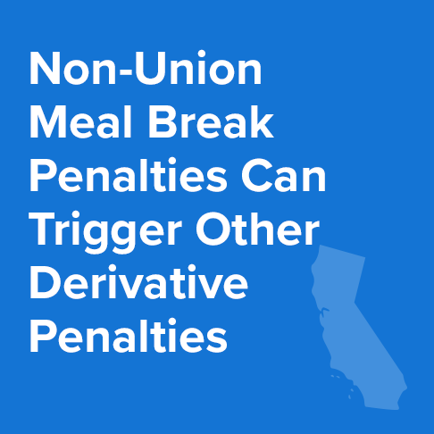 Non-Union Meal Break Penalties Can Trigger Other Derivative Penalties