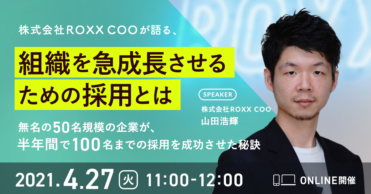 ROXX COOが語る、組織を成長させるための採用とは　〜無名の50名規模の企業が100名までの採用を成功させた秘訣〜