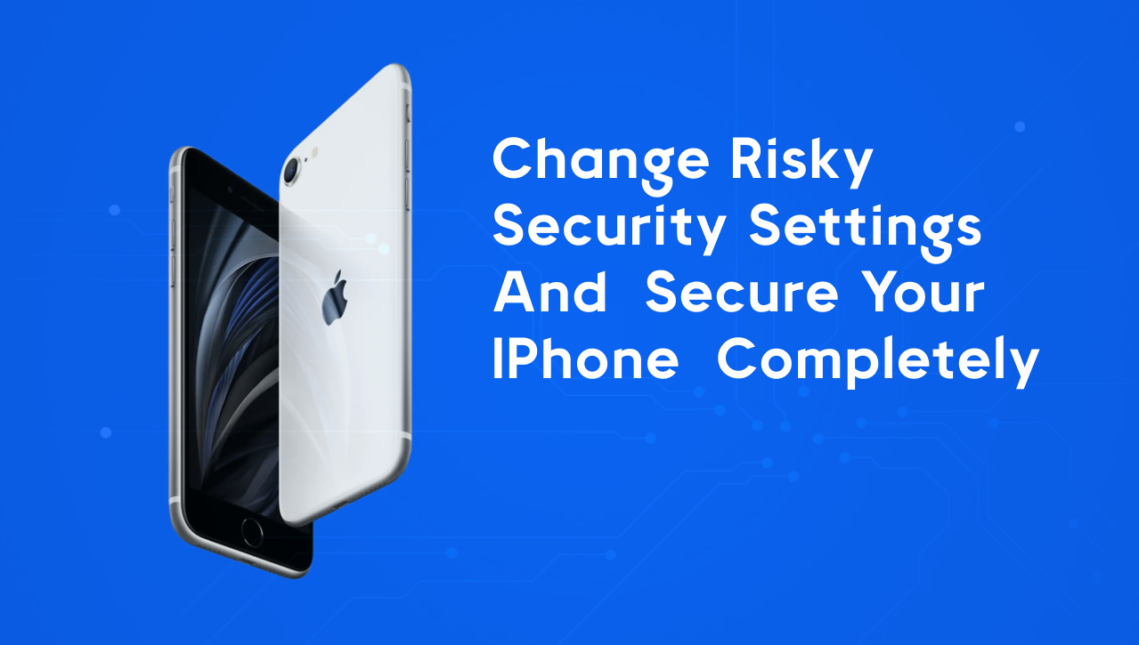 Change risky security settings and secure your iPhone completely