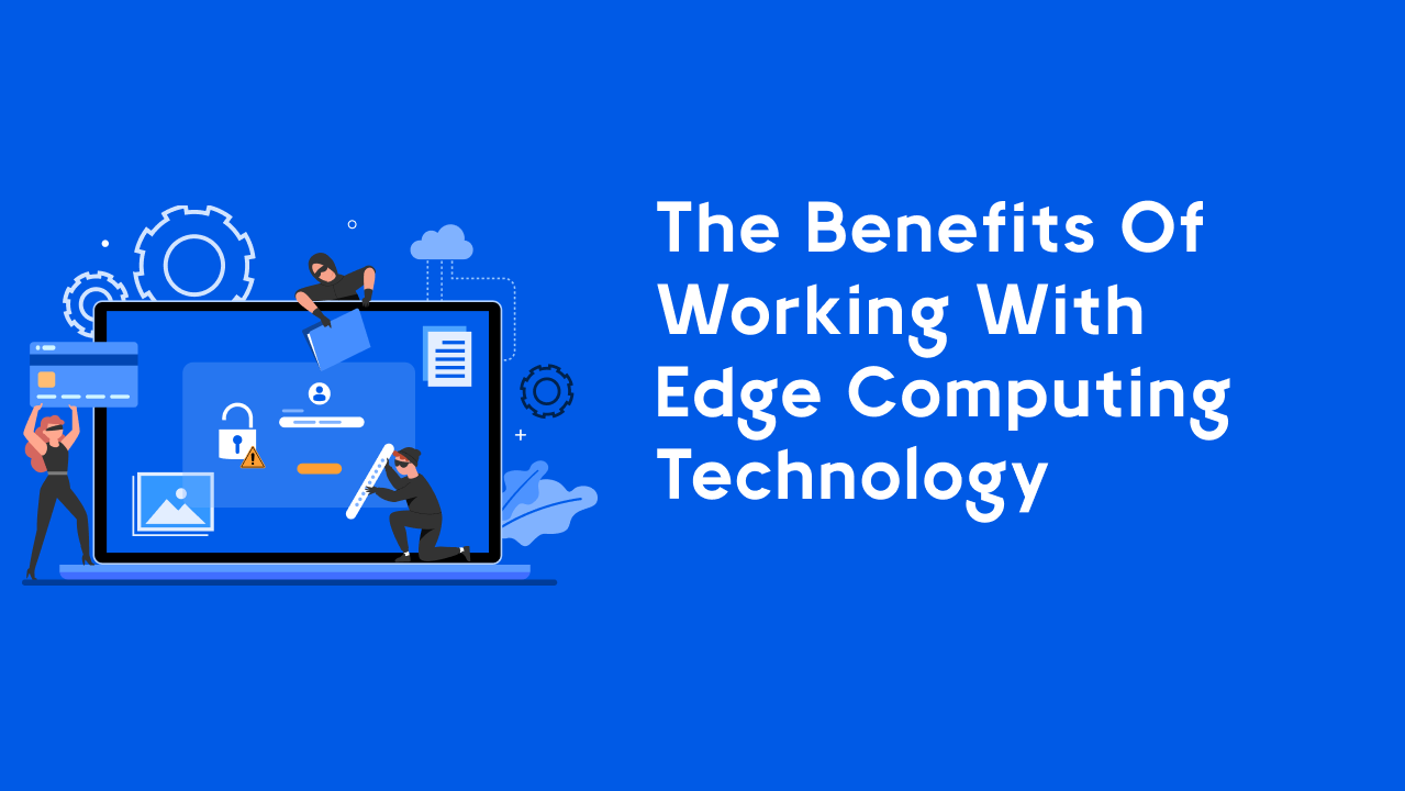 The benefits of working with edge computing technology