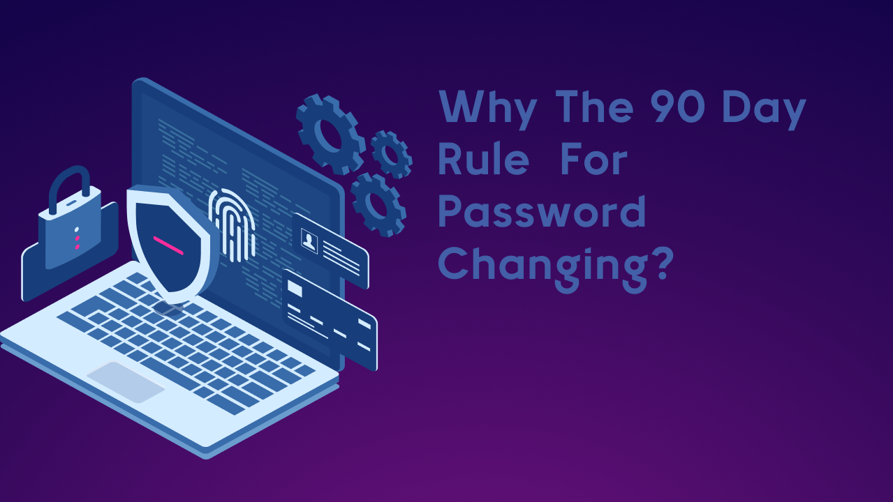 Why the 90 Day Rule for Password Changing?