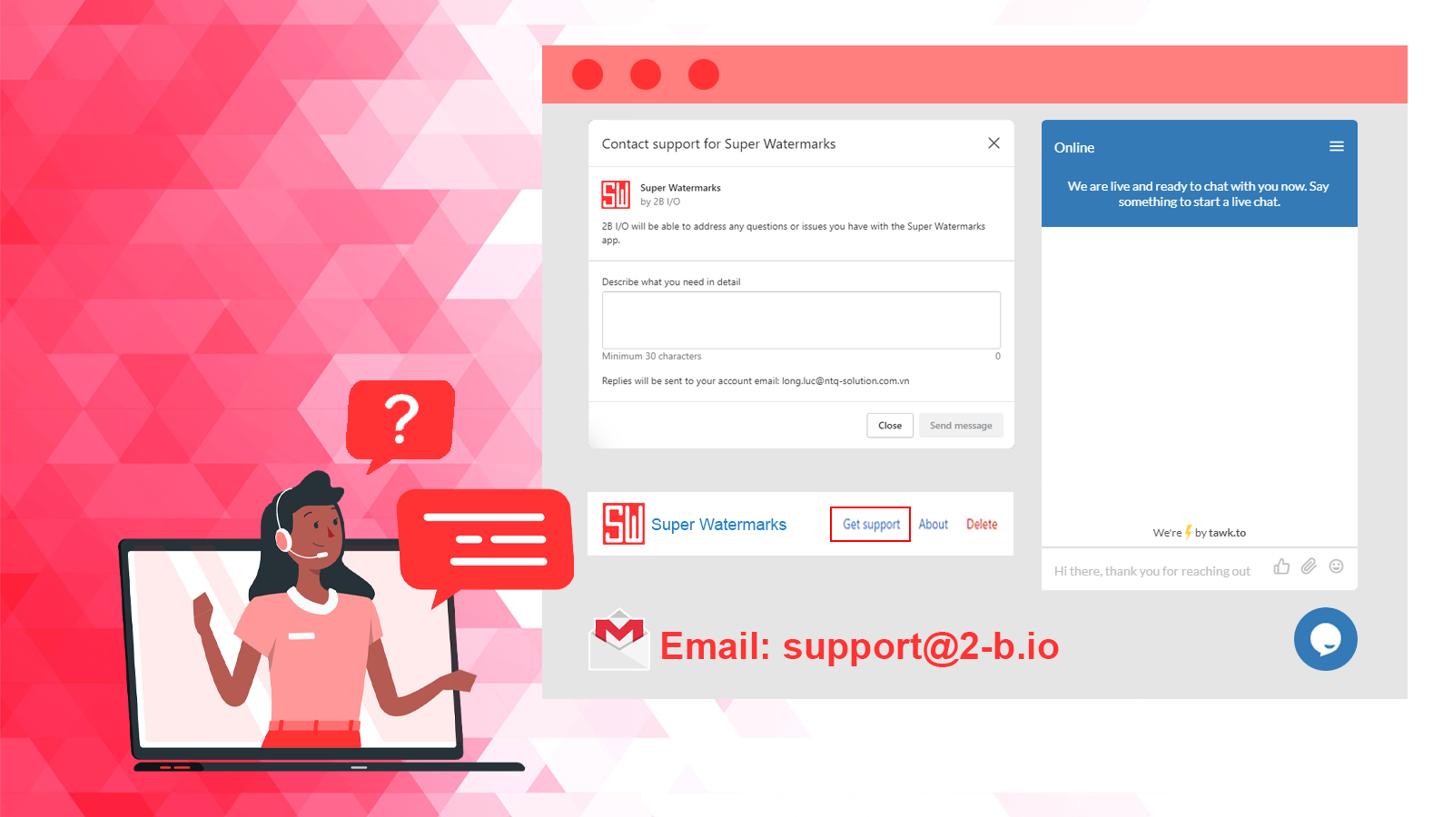  - For more details, Super Watermarks assists you via email support@2-b.io or Live Chat in our business day