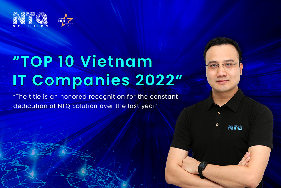 “The “TOP 10 Vietnam IT Companies 2022” title is an honored recognition for the constant dedication of NTQ Solution”