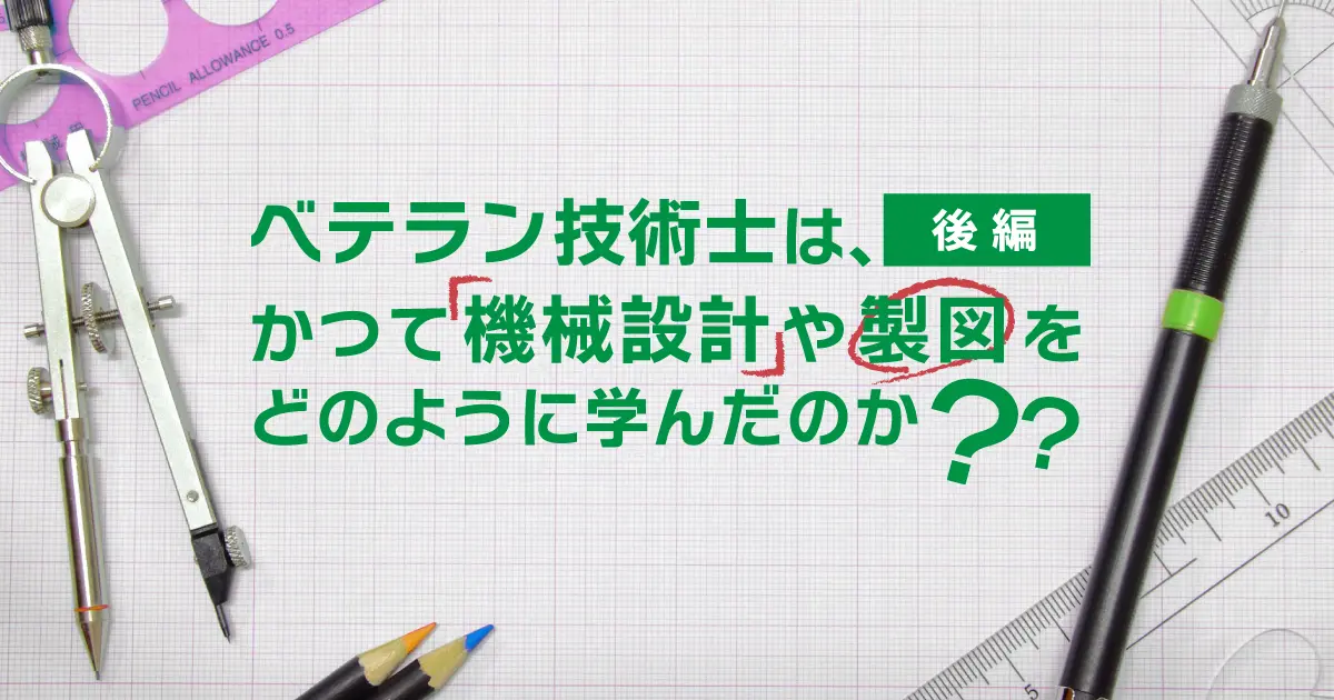 ベテラン技術士は、かつて機械設計や製図をどのように学んだのか（後編）