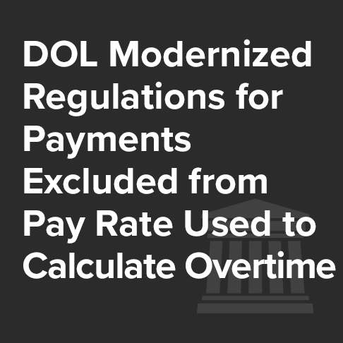 DOL Modernized Regulations for Payments Excluded from Pay Rate Used to Calculate Overtime