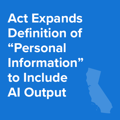 California Privacy Rights Act Expands Definition of Personal Information to Include Output by Artificial Intelligence