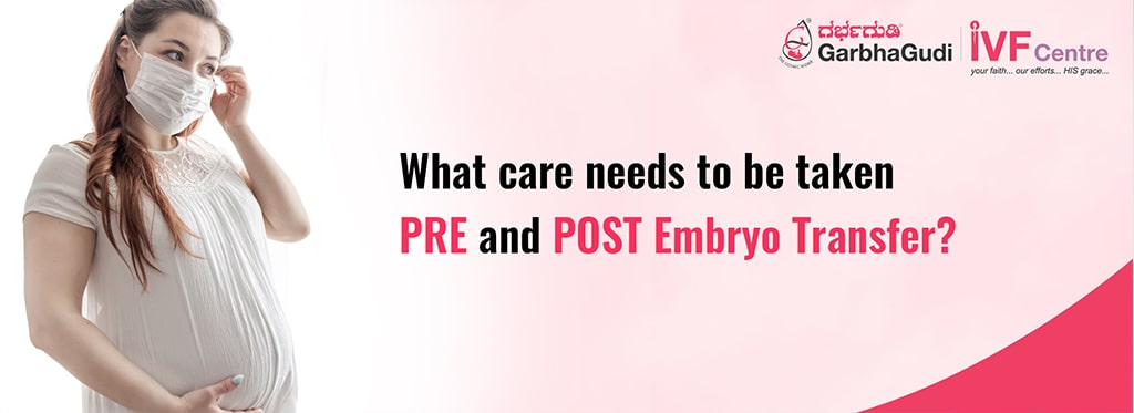 What care needs to be taken pre and post embryo transfer?