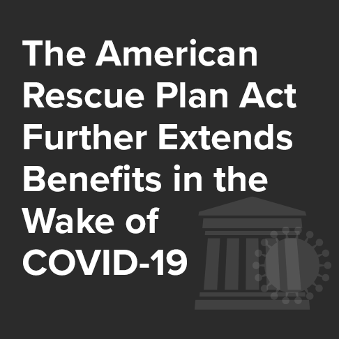 The American Rescue Plan Act of 2021 Further Extends Employee Benefits in the Wake of COVID-19
