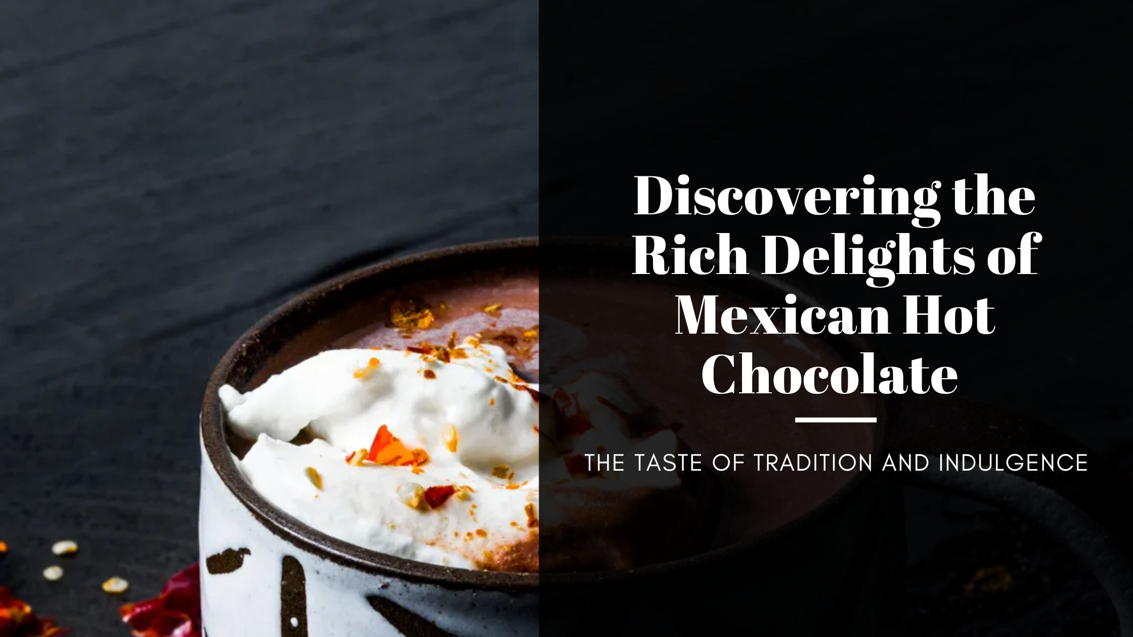 Discovering the Rich Delights of Mexican Hot Chocolate: The Taste of Tradition and Indulgence