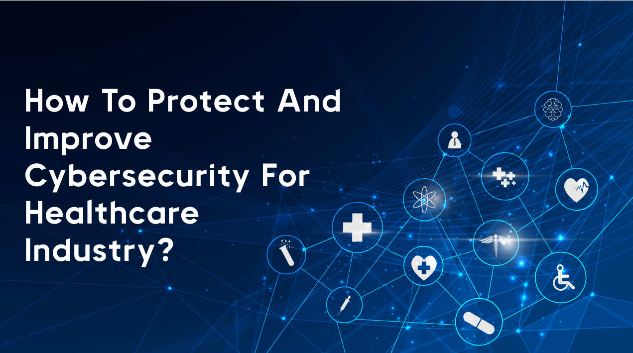 How to protect and improve cybersecurity for Healthcare Industry?