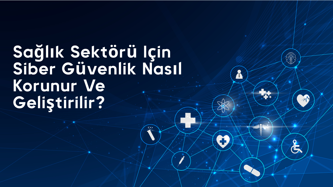 Sağlık Sektörü için siber güvenlik nasıl korunur ve geliştirilir?