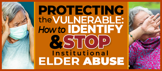 Protecting the Vulnerable: How to Identify & Stop Institutional Elder Abuse