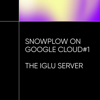 Snowplow on Google Cloud 1 - Iglu Server