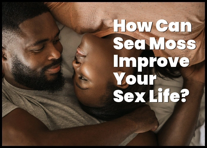 Sea moss sexual benefits.