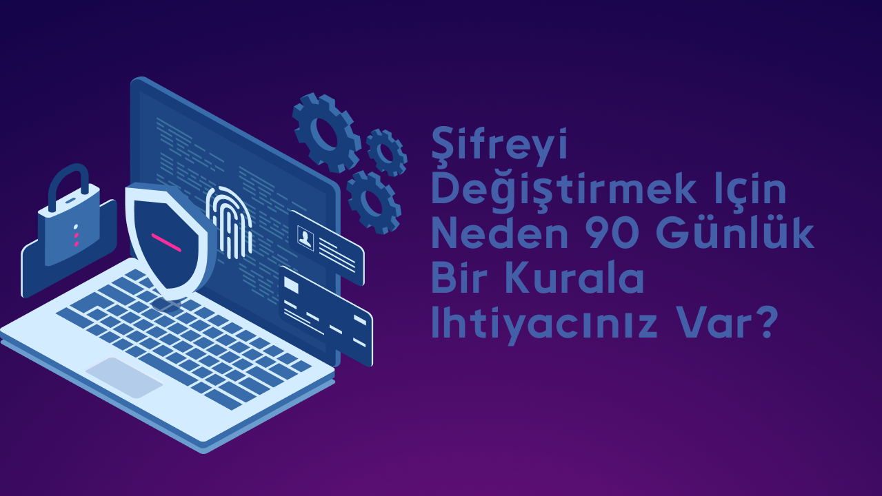 Şifreyi değiştirmek için neden 90 günlük bir kurala ihtiyacınız var?