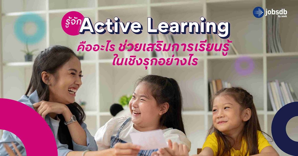 รู้จัก Active Learning คืออะไร ช่วยเสริมการเรียนรู้ในเชิงรุกอย่างไร ...