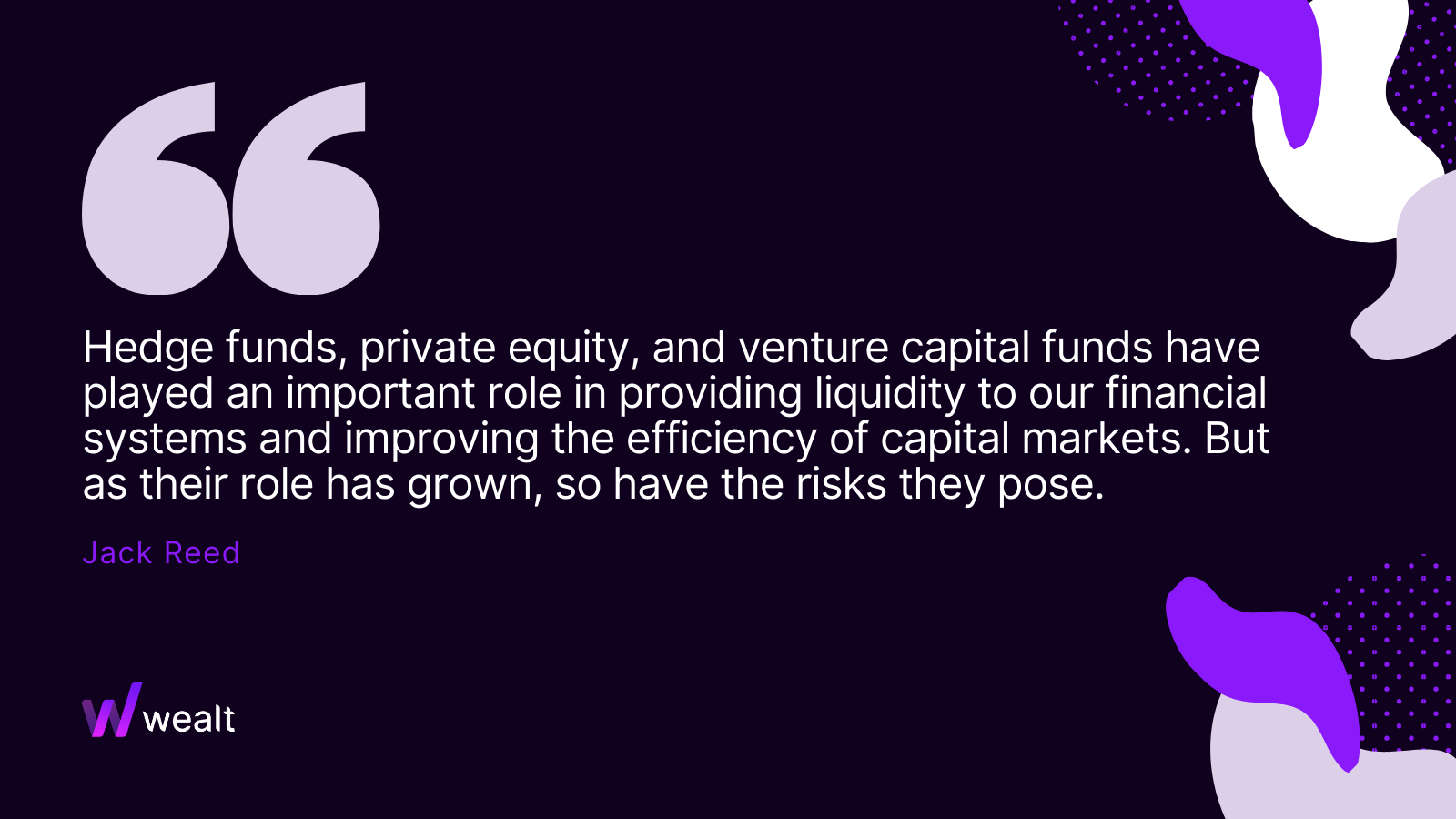 Hedge funds, private equity, and venture capital funds have played an important role in providing liquidity to our financial systems and improving the efficiency of capital markets. But as their role has grown, so have the risks they pose. -Jack Reed