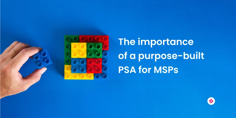 Why you need a PSA purpose-built for MSPs