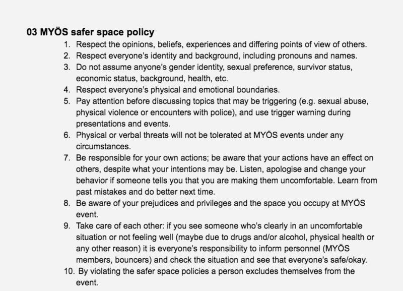 MYÖS safer safe policy is available via a [link](https://docs.google.com/document/d/10dpNEoE-QhiHLJlxvdOWfAuNVkOw_jykU1H5D1sCh3w/edit) in the bio of their [Instagram account](https://www.instagram.com/myosclub/?hl=en).