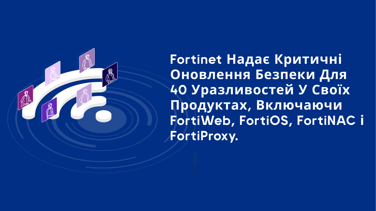 Fortinet надає критичні оновлення безпеки для 40 уразливостей у своїх продуктах, включаючи FortiWeb, FortiOS, FortiNAC і FortiProxy.